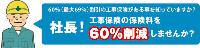 60%(最大69%)割引の工事保険がある事を知っていますか? 60%(最大69%)割引の工事保険がある事を知っていますか?